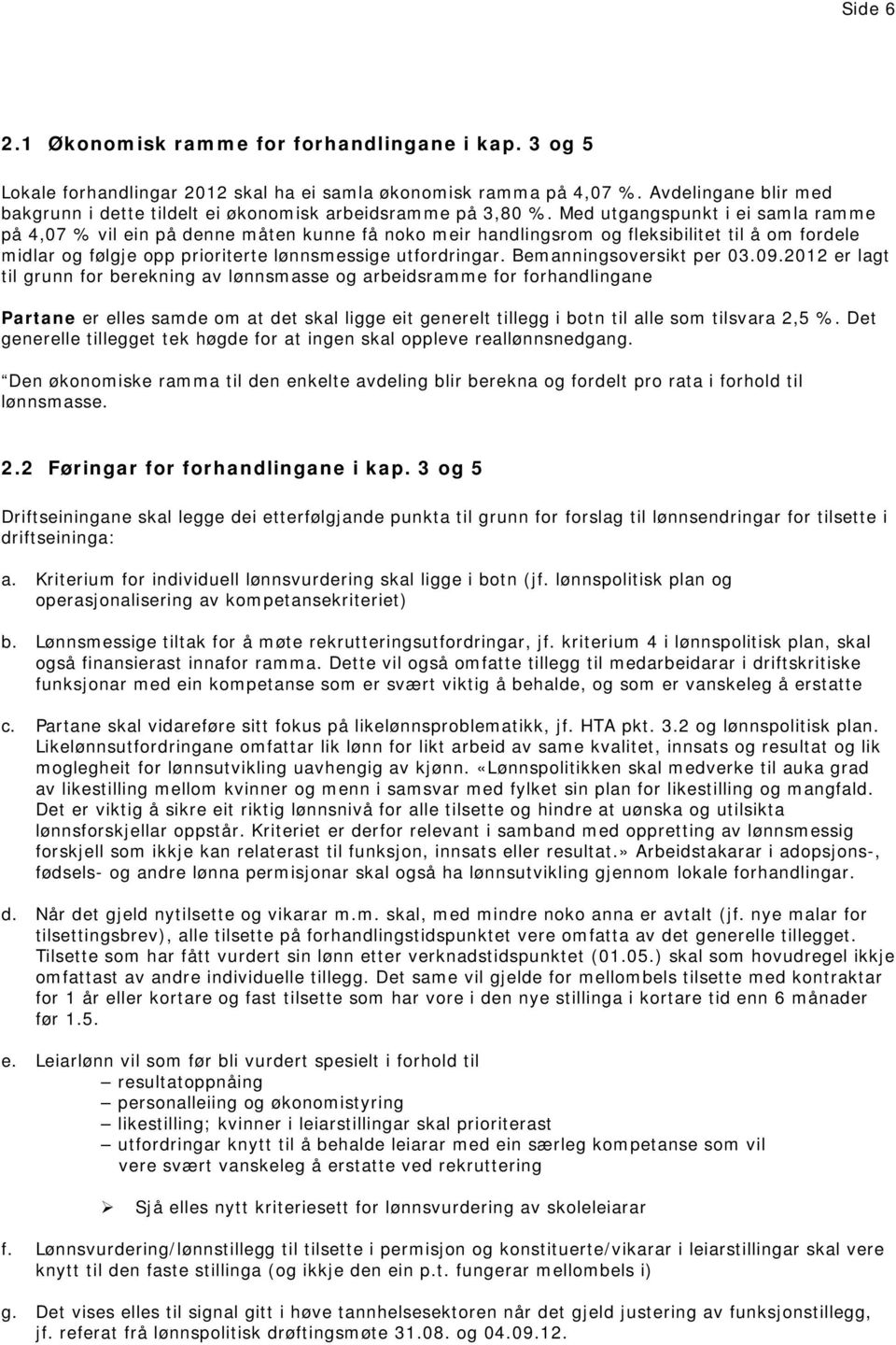 Med utgangspunkt i ei samla ramme på 4,07 % vil ein på denne måten kunne få noko meir handlingsrom og fleksibilitet til å om fordele midlar og følgje opp prioriterte lønnsmessige utfordringar.