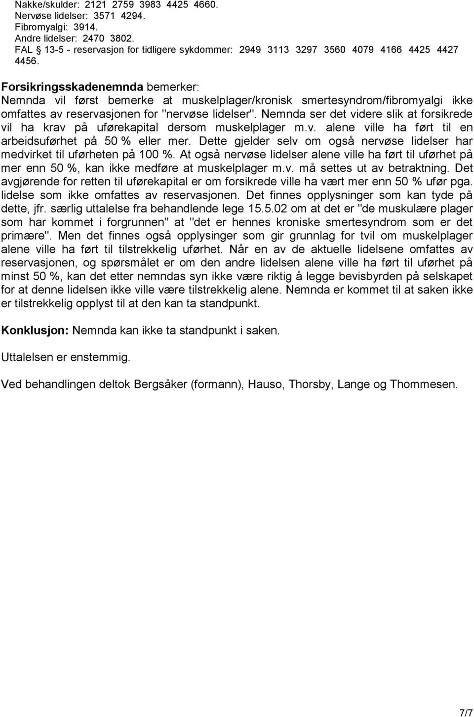 Forsikringsskadenemnda bemerker: Nemnda vil først bemerke at muskelplager/kronisk smertesyndrom/fibromyalgi ikke omfattes av reservasjonen for "nervøse lidelser".