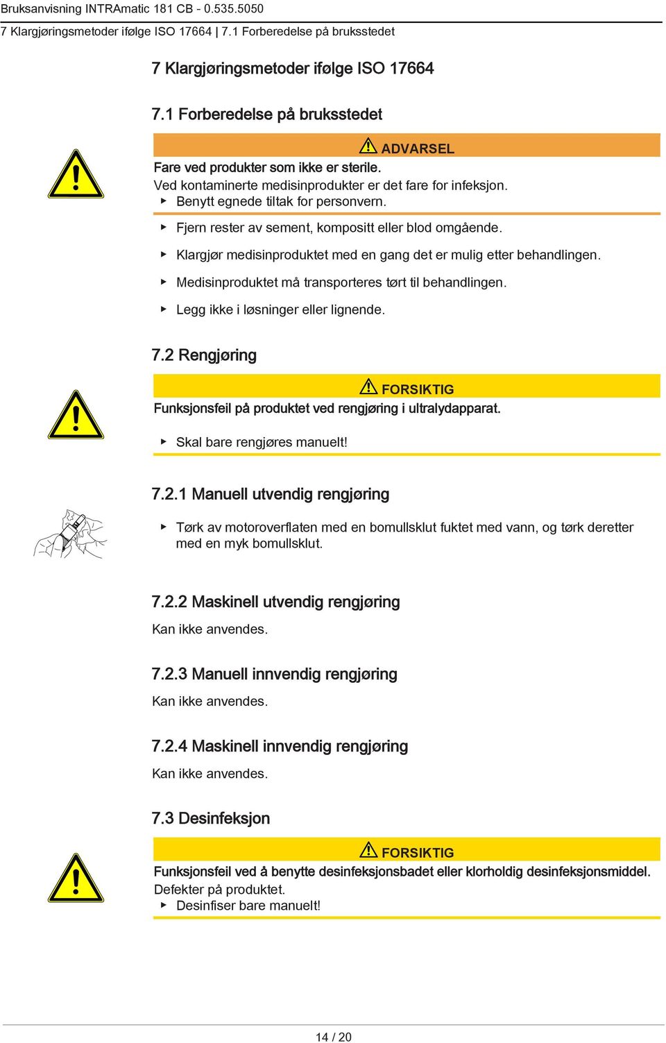 Klargjør medisinproduktet med en gang det er mulig etter behandlingen. Medisinproduktet må transporteres tørt til behandlingen. Legg ikke i løsninger eller lignende. 7.