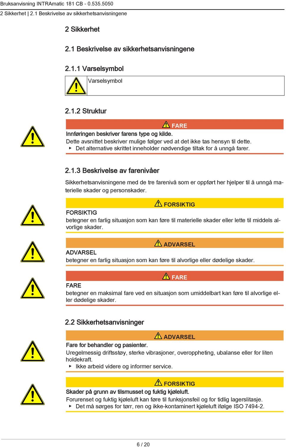 3 Beskrivelse av farenivåer Sikkerhetsanvisningene med de tre farenivå som er oppført her hjelper til å unngå materielle skader og personskader.