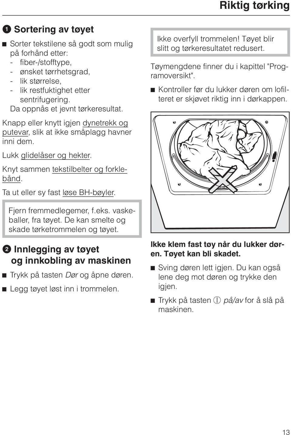 Ta ut eller sy fast løse BH-bøyler. Ikke overfyll trommelen! Tøyet blir slitt og tørkeresultatet redusert. Tøymengdene finner du i kapittel "Programoversikt".