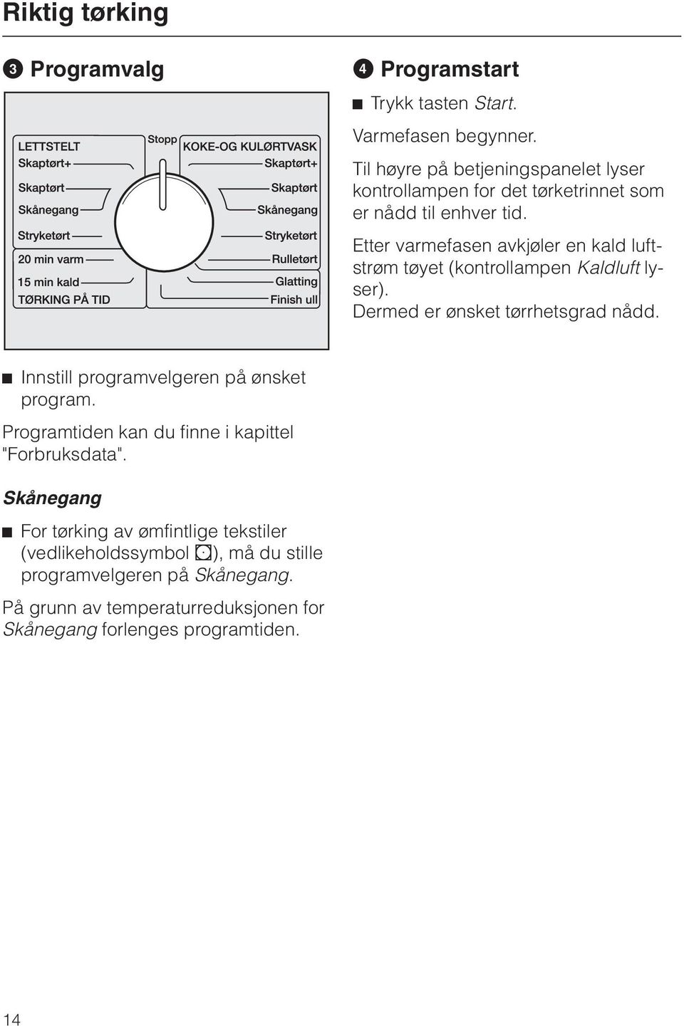 Etter varmefasen avkjøler en kald luftstrøm tøyet (kontrollampen Kaldluft lyser). Dermed er ønsket tørrhetsgrad nådd.