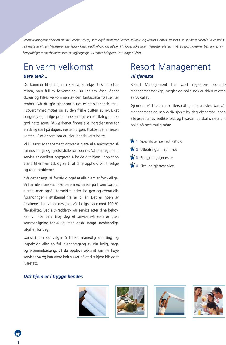 Vi kjøper ikke noen tjenester eksternt, våre resortkontorer bemannes av flerspråklige medarbeidere som er tilgjengelige 24 timer i døgnet, 365 dager i året. En varm velkomst Bare tenk.