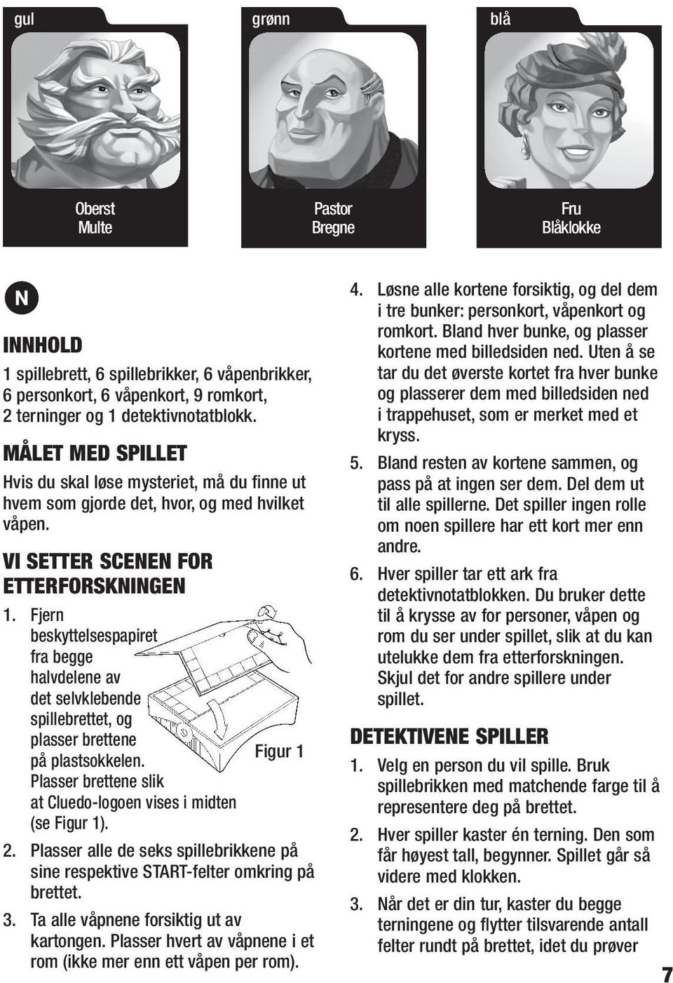 Fjern beskyttelsespapiret fra begge halvdelene av det selvklebende spillebrettet, og plasser brettene på plastsokkelen. Plasser brettene slik at Cluedo-logoen vises i midten (se Figur 1). Figur 1 2.