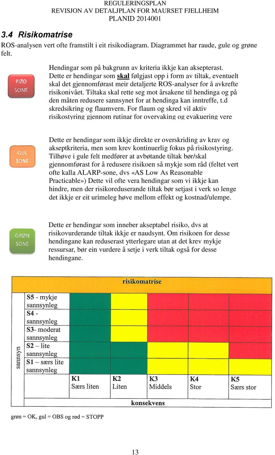 Tiltaka skal rette seg mot årsakene til hendinga og på den måten redusere sannsynet for at hendinga kan inntreffe, t.d skredsikring og flaumvern.