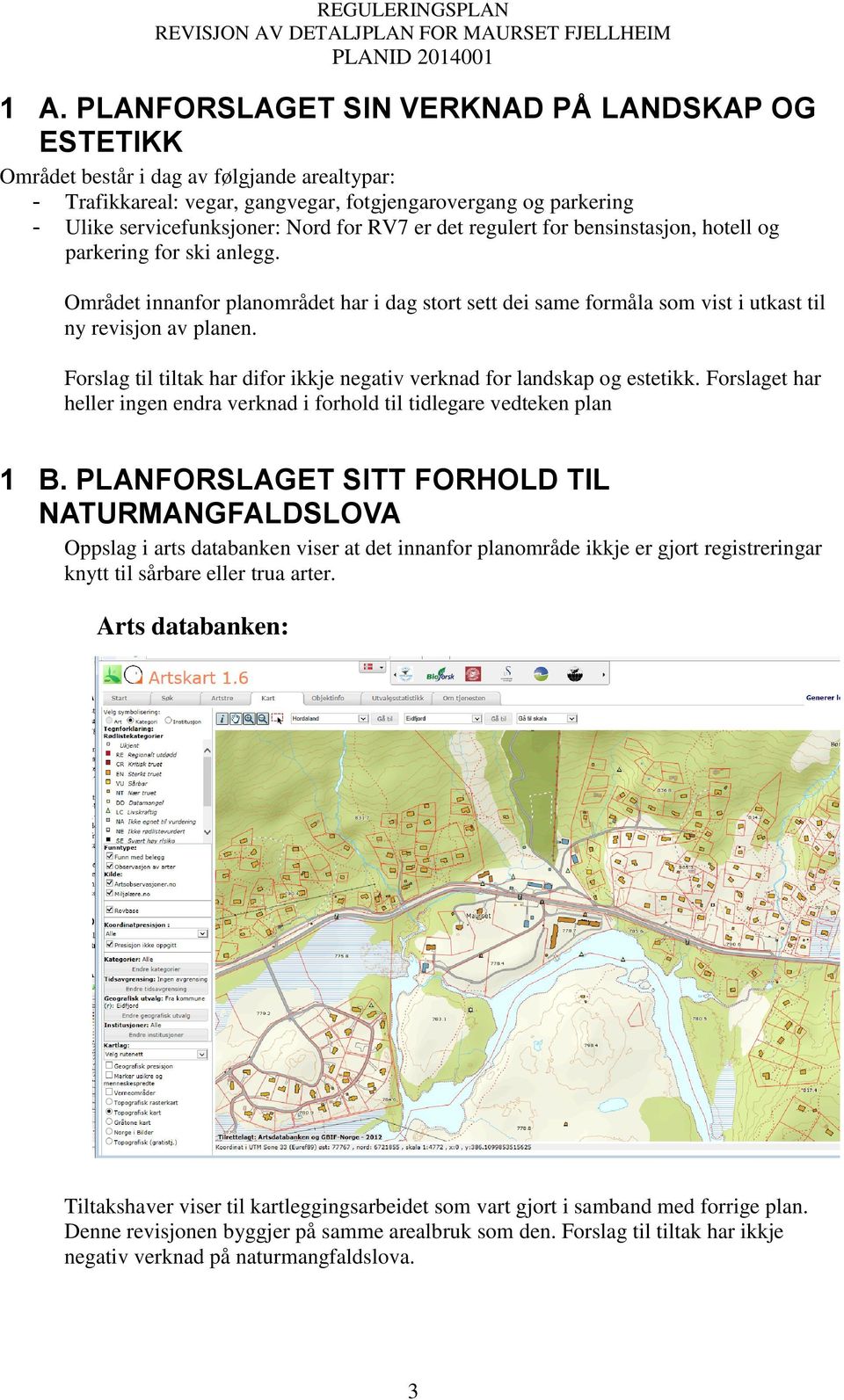 Forslag til tiltak har difor ikkje negativ verknad for landskap og estetikk. Forslaget har heller ingen endra verknad i forhold til tidlegare vedteken plan 1 B.