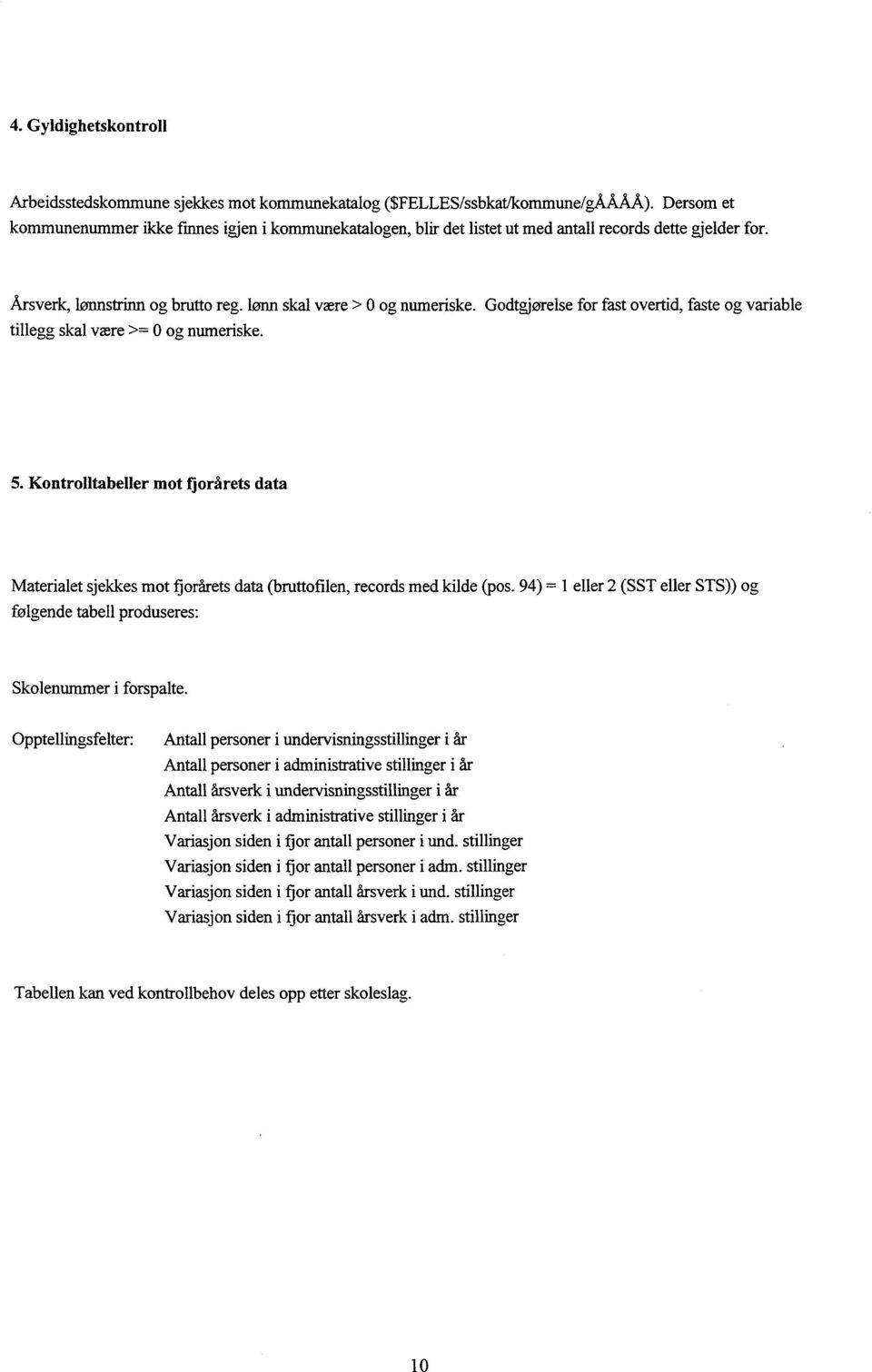 Godtgjørelse for fast overtid, faste og variable tillegg skal være >= 0 og numeriske. 5. Kontrolltabeller mot fjorårets data Materialet sjekkes mot fjorårets data (bruttofilen, records med kilde (pos.