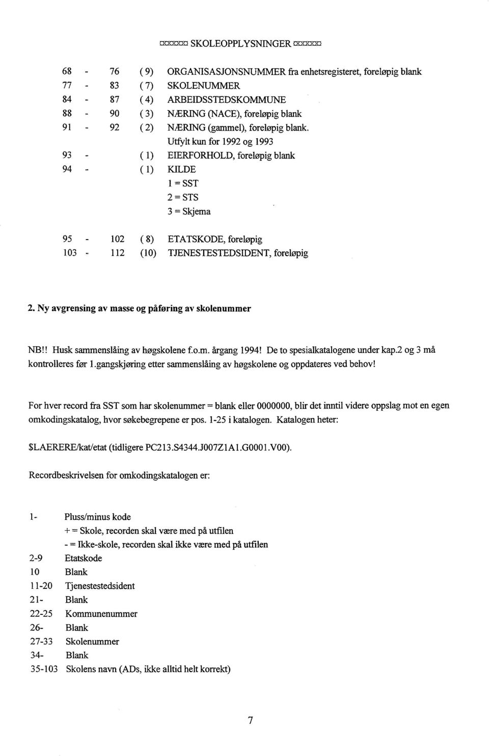 Utfylt kun for 1992 og 1993 93 - ( 1) EIERFORHOLD, foreløpig blank 94 - ( 1) KILDE 1 = SST 2 = STS 3 = Skjema 95-102 ( 8) ETATSKODE, foreløpig 103-112 (10) TJENESTESTEDSIDENT, foreløpig 2.