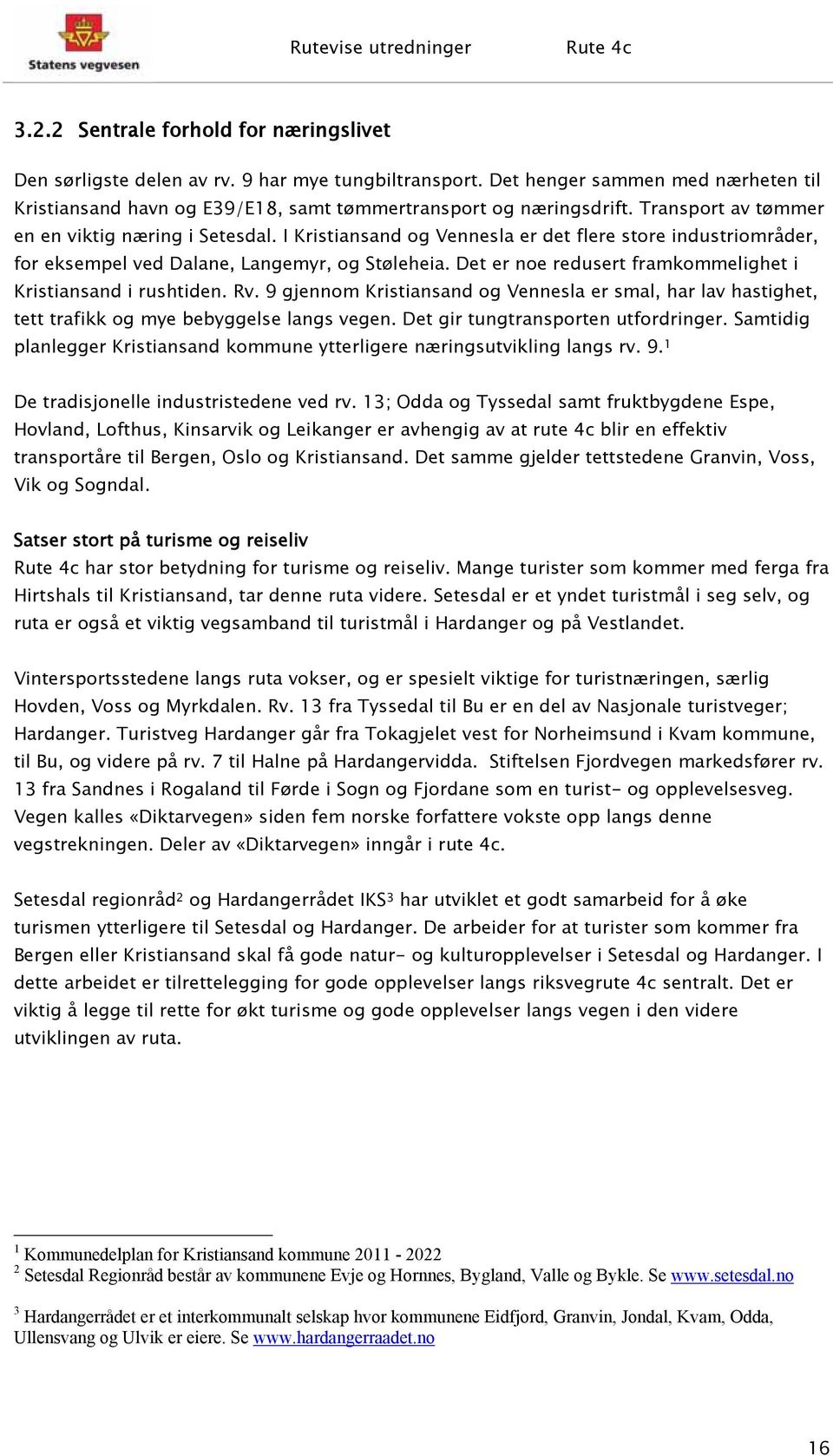 Det er noe redusert framkommelighet i Kristiansand i rushtiden. Rv. 9 gjennom Kristiansand og Vennesla er smal, har lav hastighet, tett trafikk og mye bebyggelse langs vegen.