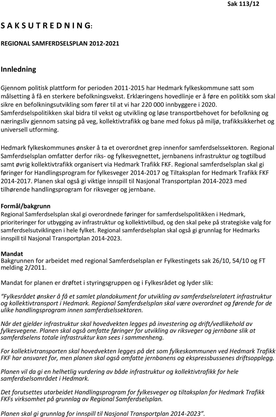 Samferdselspolitikken skal bidra til vekst og utvikling og løse transportbehovet for befolkning og næringsliv gjennom satsing på veg, kollektivtrafikk og bane med fokus på miljø, trafikksikkerhet og