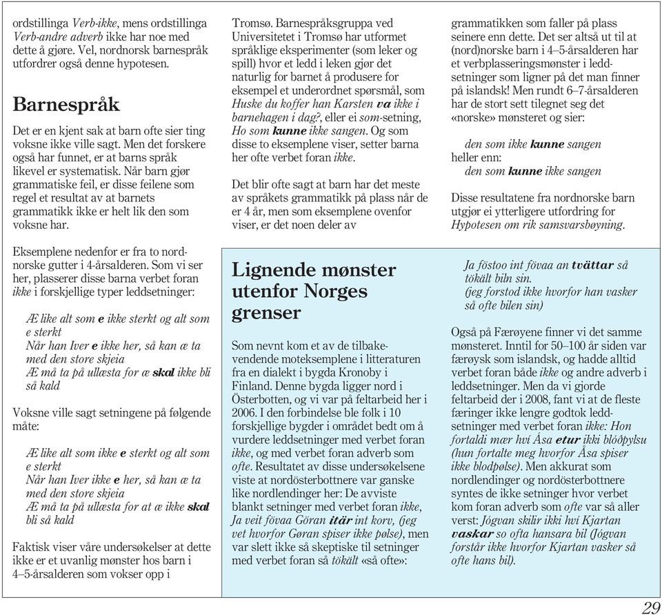 Når barn gjør grammatiske feil, er disse feilene som regel et resultat av at barnets grammatikk ikke er helt lik den som voksne har. Eksemplene nedenfor er fra to nordnorske gutter i 4-årsalderen.