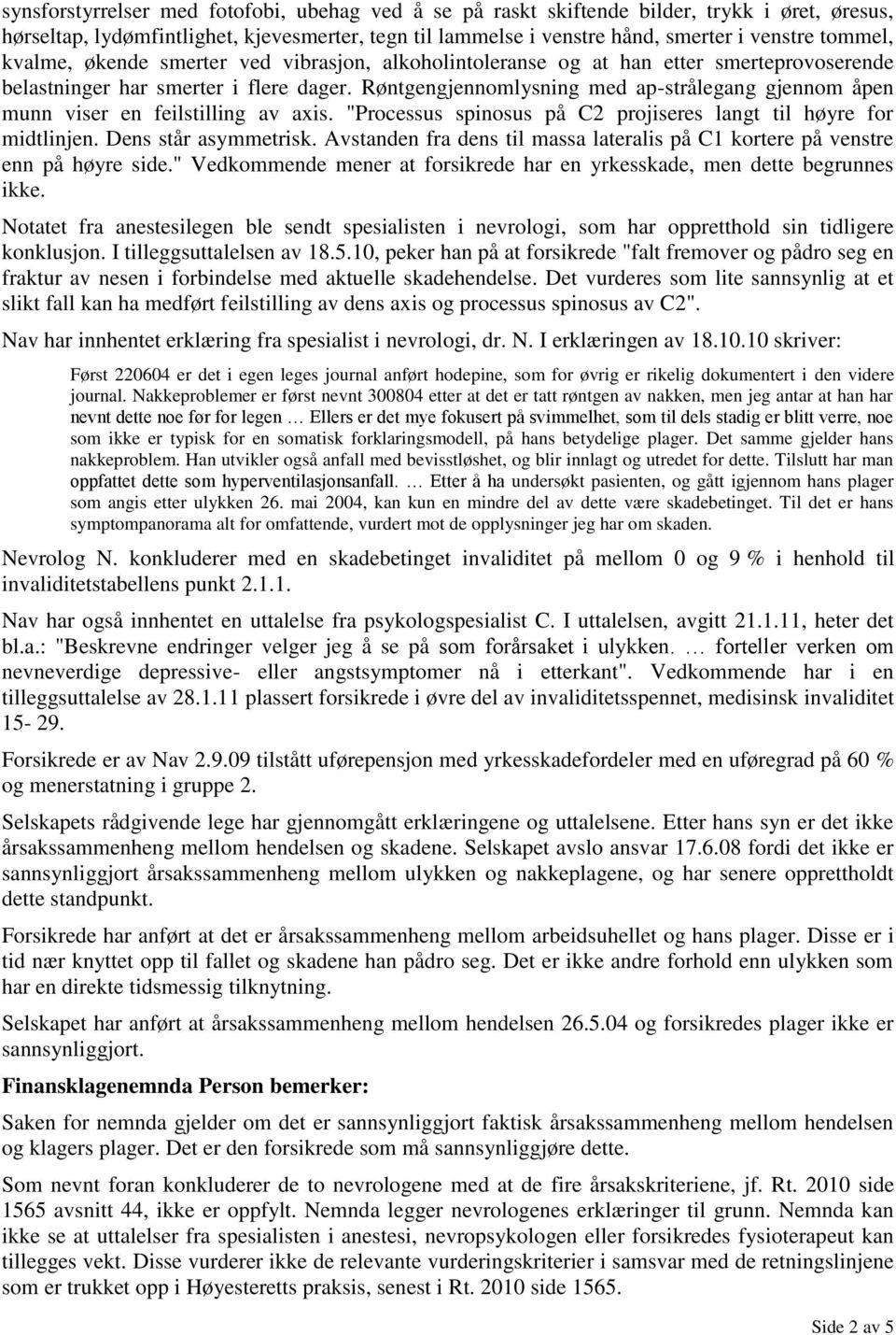 Røntgengjennomlysning med ap-strålegang gjennom åpen munn viser en feilstilling av axis. "Processus spinosus på C2 projiseres langt til høyre for midtlinjen. Dens står asymmetrisk.