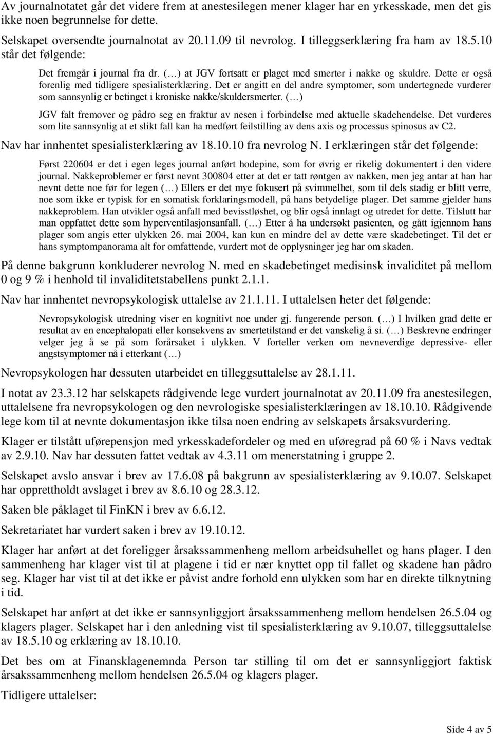 Dette er også forenlig med tidligere spesialisterklæring. Det er angitt en del andre symptomer, som undertegnede vurderer som sannsynlig er betinget i kroniske nakke/skuldersmerter.