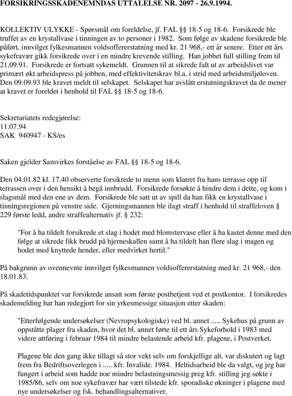 Han jobbet full stilling frem til 21.09.91. Forsikrede er fortsatt sykemeldt. Grunnen til at sikrede falt ut av arbeidslivet var primært økt arbeidspress på jobben, med effektivitetskrav bl.a. i strid med arbeidsmiljøloven.