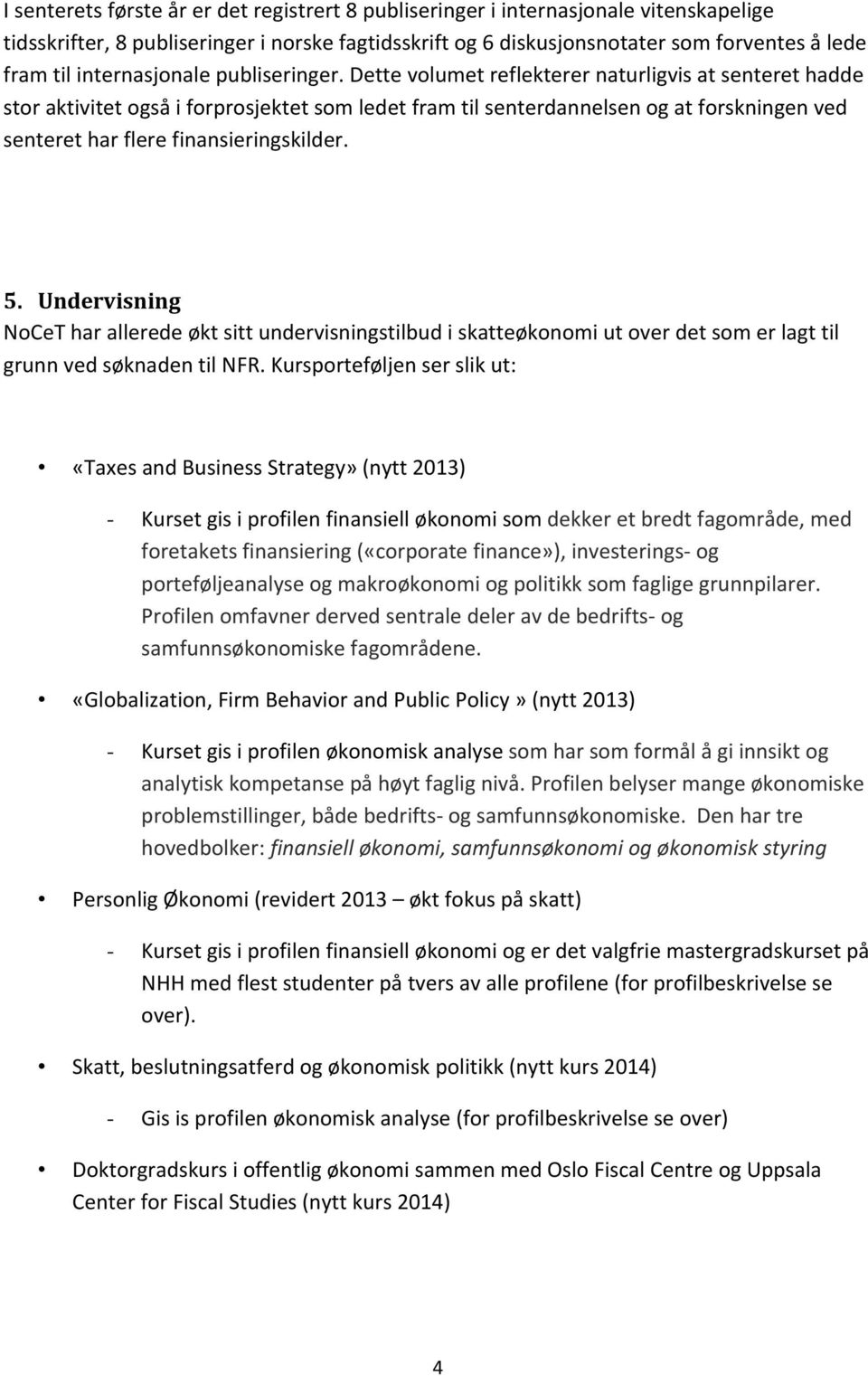 Dette volumet reflekterer naturligvis at senteret hadde stor aktivitet også i forprosjektet som ledet fram til senterdannelsen og at forskningen ved senteret har flere finansieringskilder. 5.