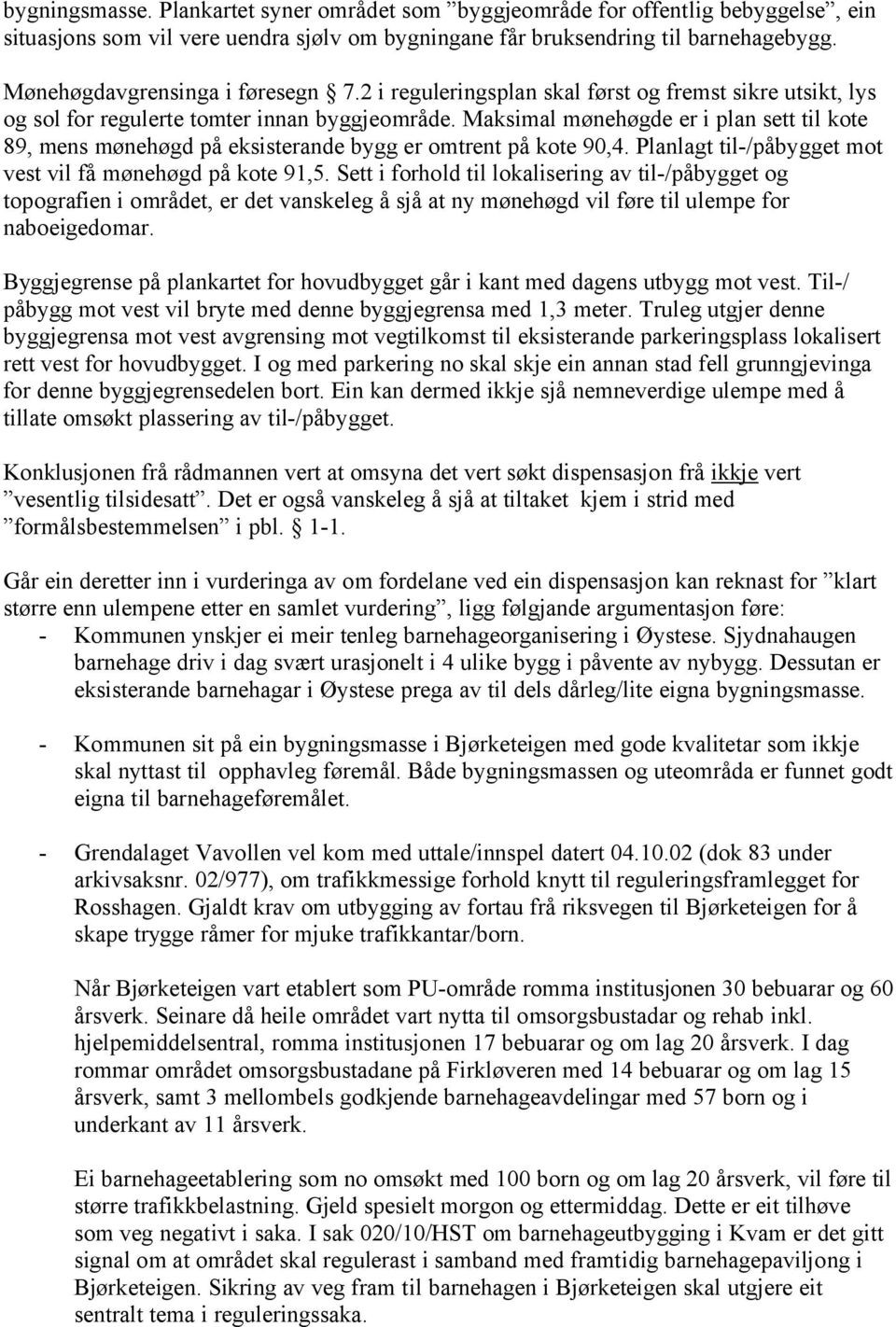 Maksimal mønehøgde er i plan sett til kote 89, mens mønehøgd på eksisterande bygg er omtrent på kote 90,4. Planlagt til-/påbygget mot vest vil få mønehøgd på kote 91,5.