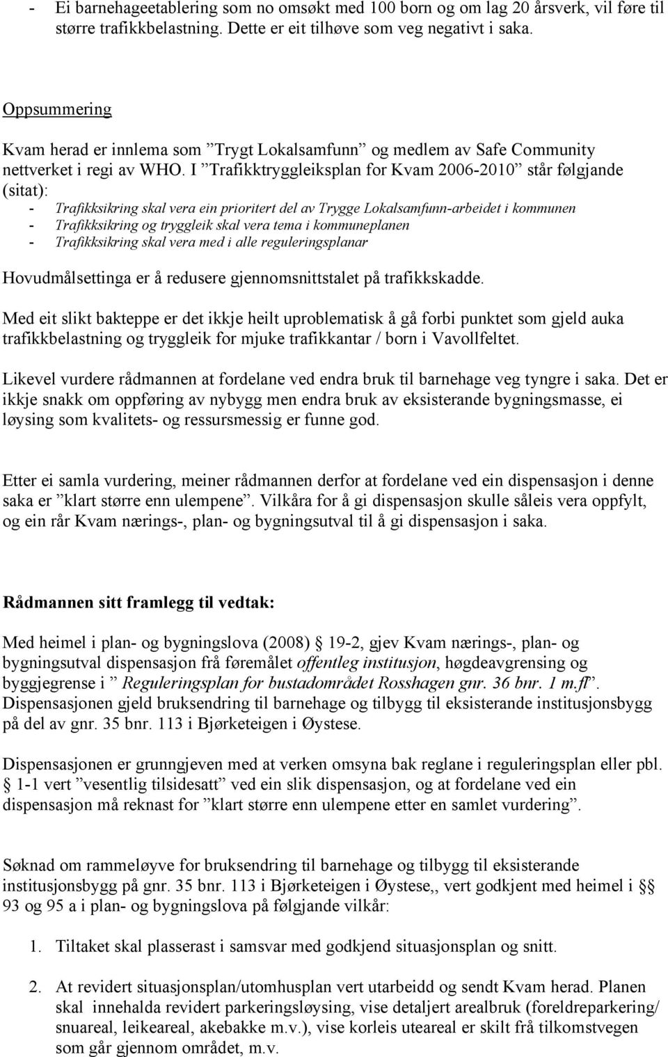 I Trafikktryggleiksplan for Kvam 2006-2010 står følgjande (sitat): - Trafikksikring skal vera ein prioritert del av Trygge Lokalsamfunn-arbeidet i kommunen - Trafikksikring og tryggleik skal vera