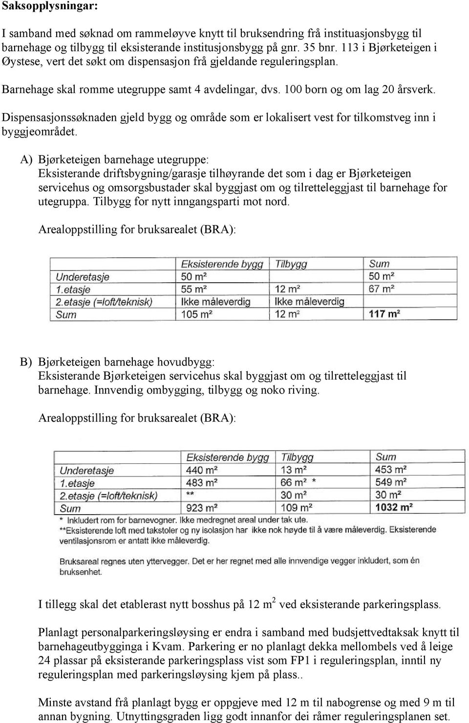 Dispensasjonssøknaden gjeld bygg og område som er lokalisert vest for tilkomstveg inn i byggjeområdet.