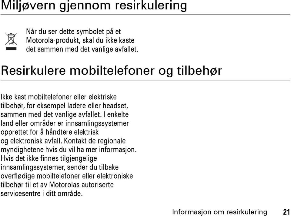 I enkelte land eller områder er innsamlingssystemer opprettet for å håndtere elektrisk og elektronisk avfall. Kontakt de regionale myndighetene hvis du vil ha mer informasjon.