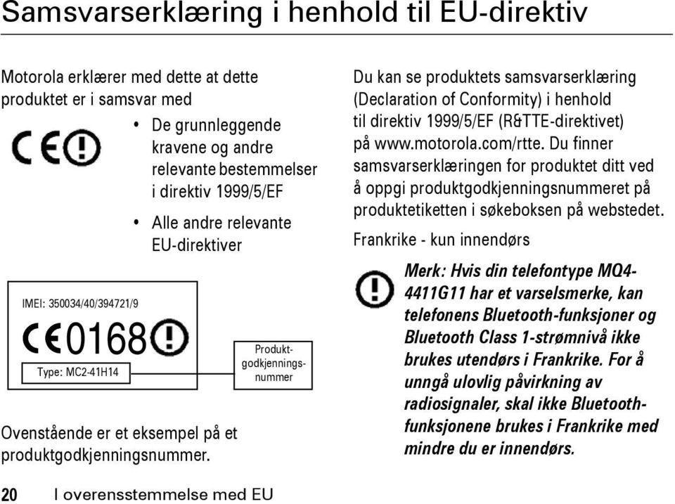 Produktgodkjenningsnummer Du kan se produktets samsvarserklæring (Declaration of Conformity) i henhold til direktiv 1999/5/EF (R&TTE-direktivet) på www.motorola.com/rtte.