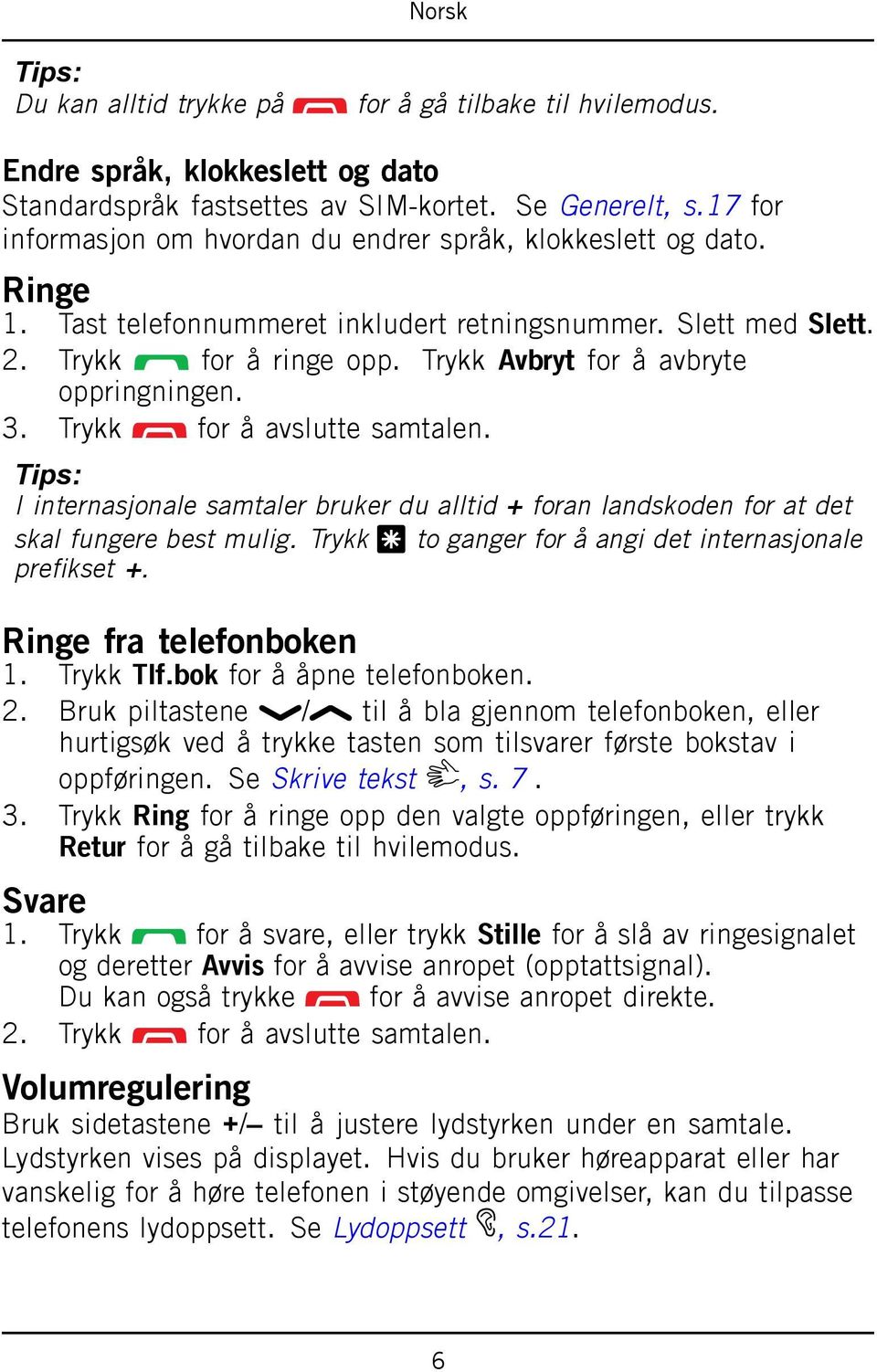 Trykk Avbryt for å avbryte oppringningen. 3. Trykk for å avslutte samtalen. Tips: I internasjonale samtaler bruker du alltid + foran landskoden for at det skal fungere best mulig.