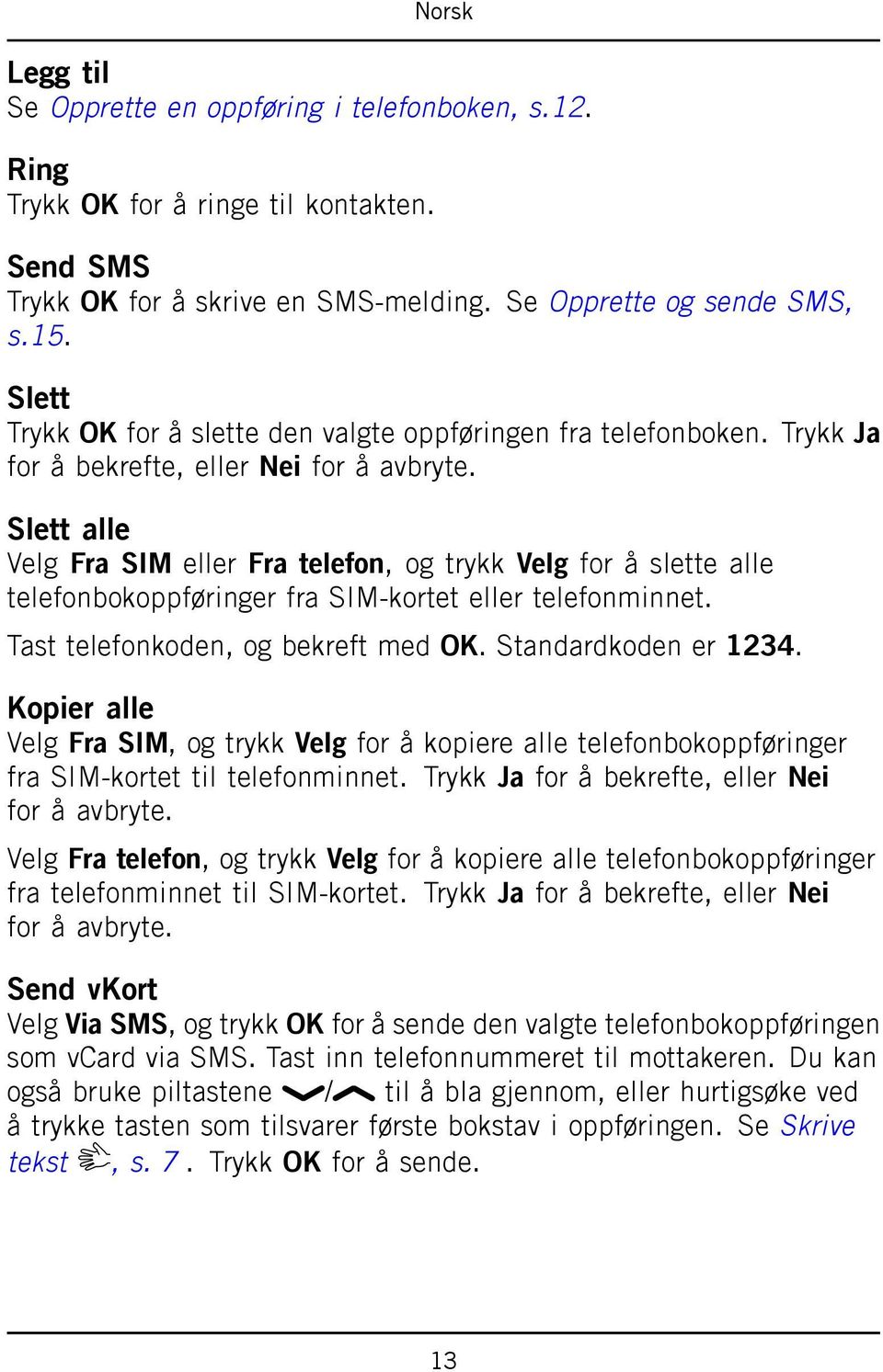 Slett alle Velg Fra SIM eller Fra telefon, og trykk Velg for å slette alle telefonbokoppføringer fra SIM-kortet eller telefonminnet. Tast telefonkoden, og bekreft med OK. Standardkoden er 1234.