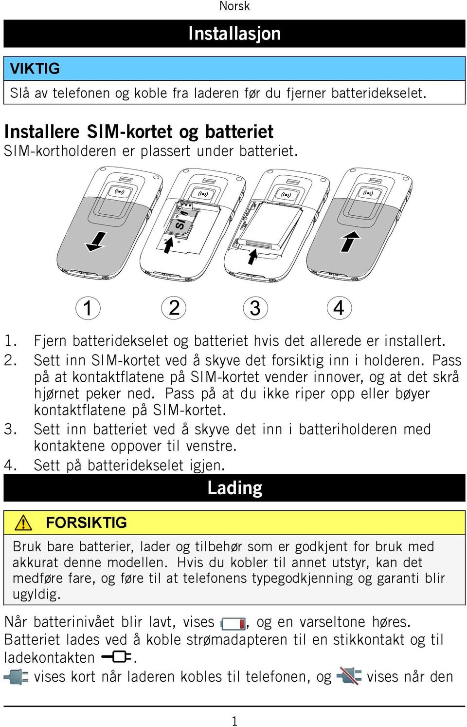 Pass på at kontaktflatene på SIM-kortet vender innover, og at det skrå hjørnet peker ned. Pass på at du ikke riper opp eller bøyer kontaktflatene på SIM-kortet. 3.