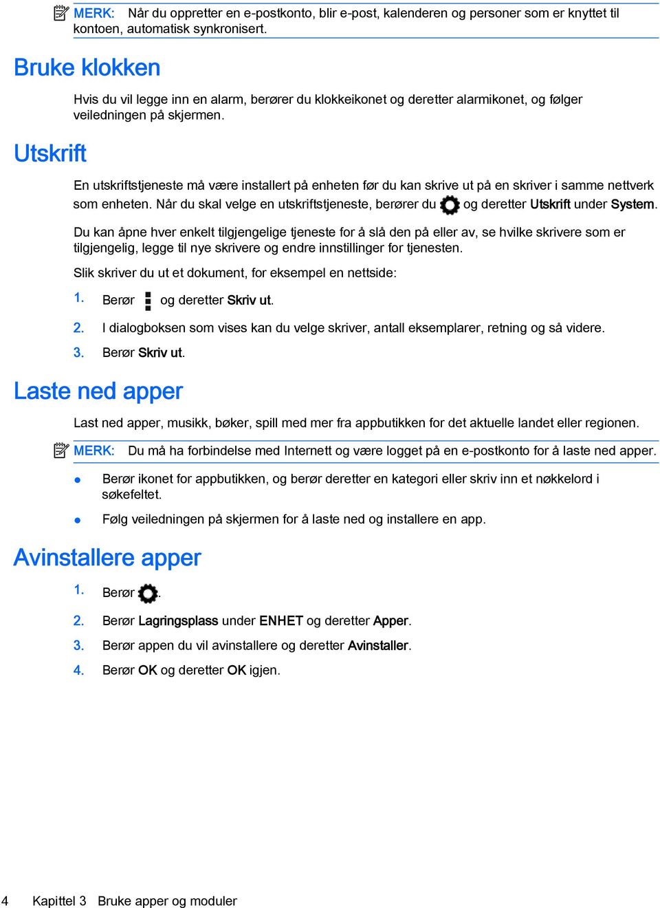 En utskriftstjeneste må være installert på enheten før du kan skrive ut på en skriver i samme nettverk som enheten.