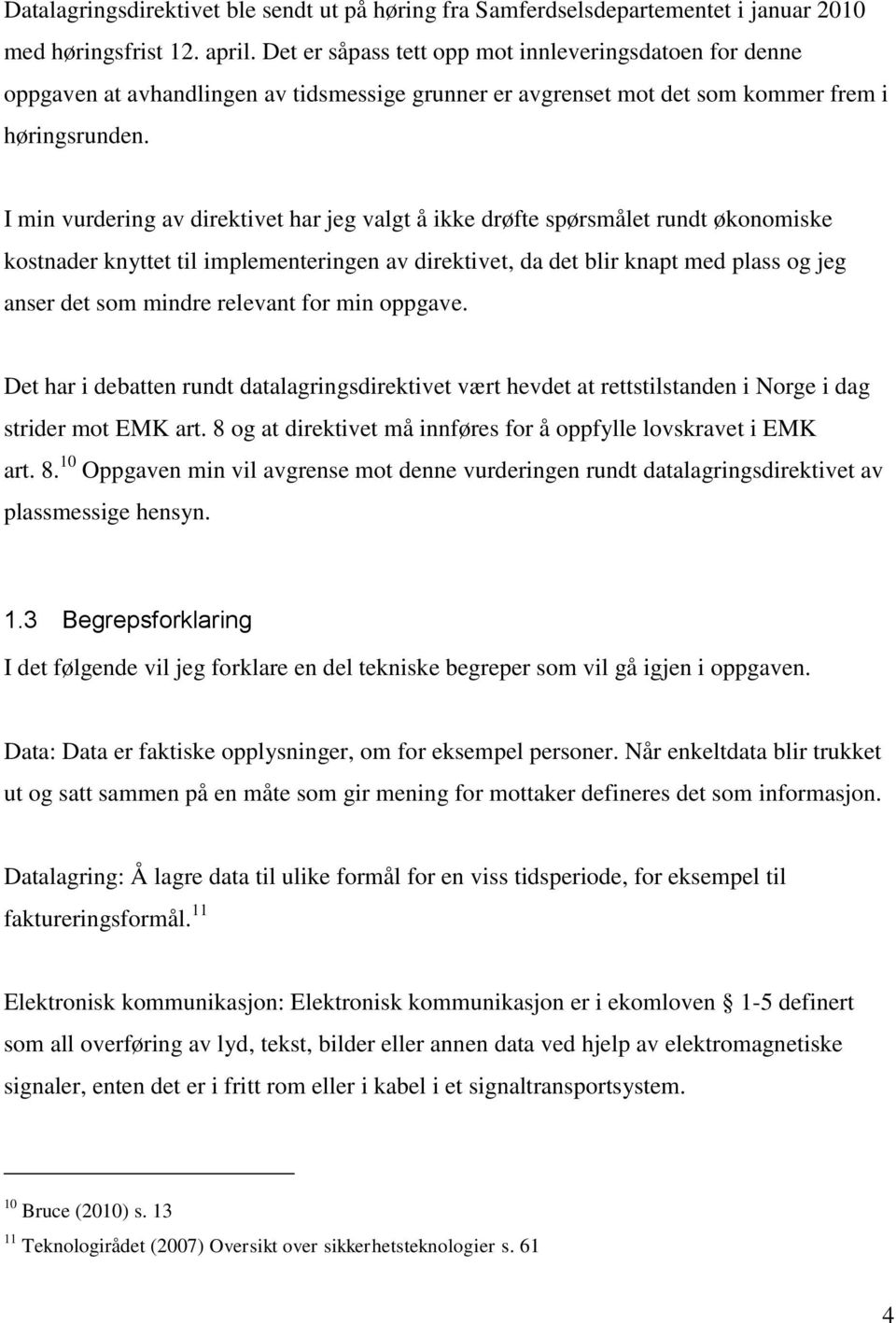 I min vurdering av direktivet har jeg valgt å ikke drøfte spørsmålet rundt økonomiske kostnader knyttet til implementeringen av direktivet, da det blir knapt med plass og jeg anser det som mindre