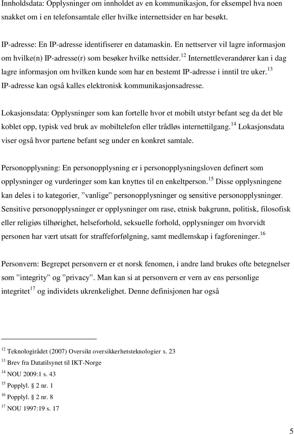 12 Internettleverandører kan i dag lagre informasjon om hvilken kunde som har en bestemt IP-adresse i inntil tre uker. 13 IP-adresse kan også kalles elektronisk kommunikasjonsadresse.