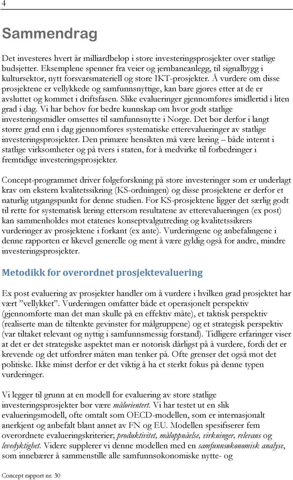 Å vurdere om disse prosjektene er vellykkede og samfunnsnyttige, kan bare gjøres etter at de er avsluttet og kommet i driftsfasen. Slike evalueringer gjennomføres imidlertid i liten grad i dag.