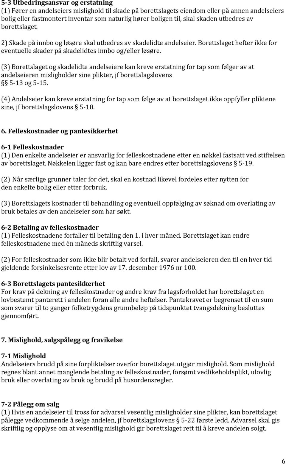 (3) Borettslaget og skadelidte andelseiere kan kreve erstatning for tap som følger av at andelseieren misligholder sine plikter, jf borettslagslovens 5-13 og 5-15.