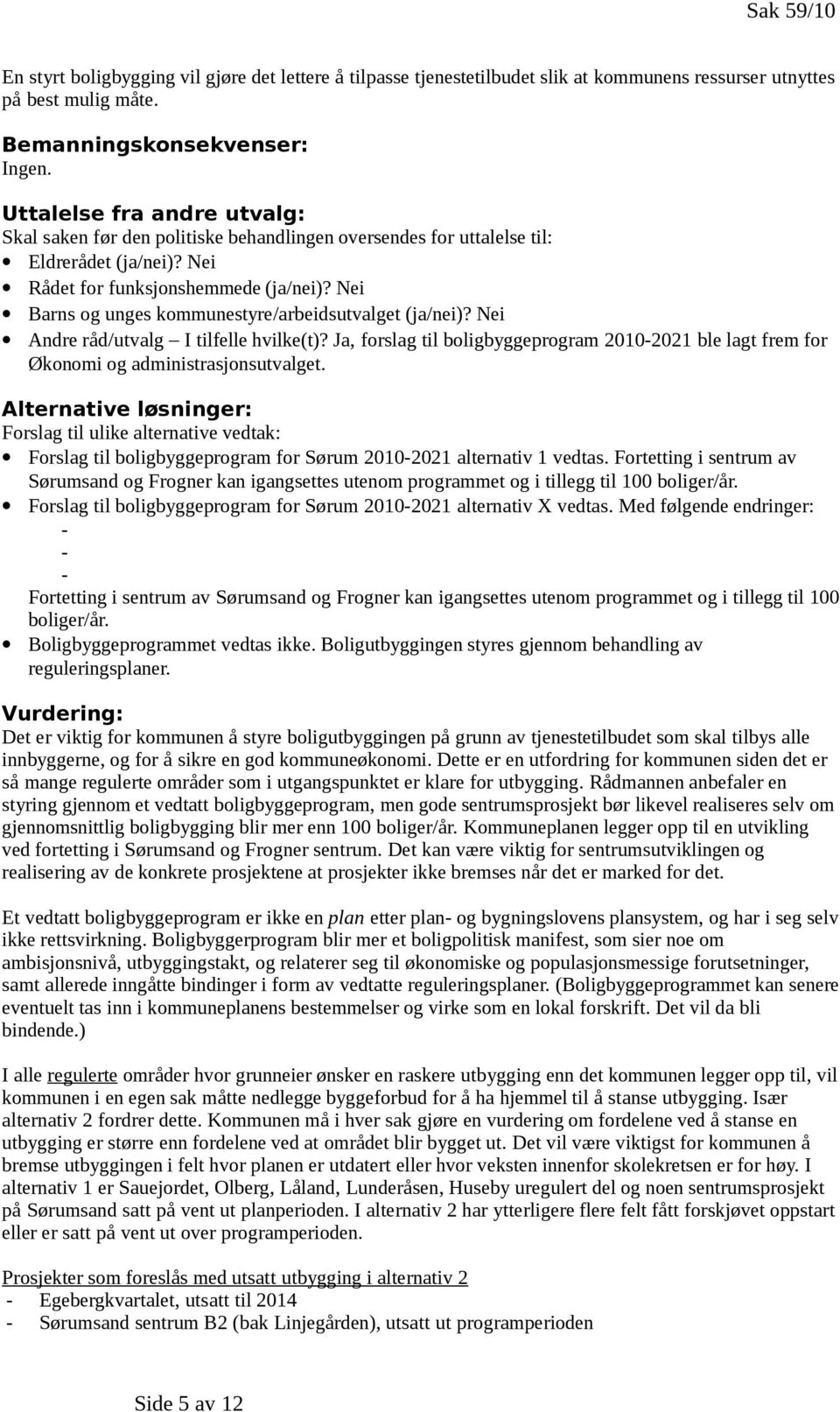 Nei Barns og unges kommunestyre/arbeidsutvalget (ja/nei)? Nei Andre råd/utvalg I tilfelle hvilke(t)? Ja, forslag til boligbyggeprogram 2010-2021 ble lagt frem for Økonomi og administrasjonsutvalget.