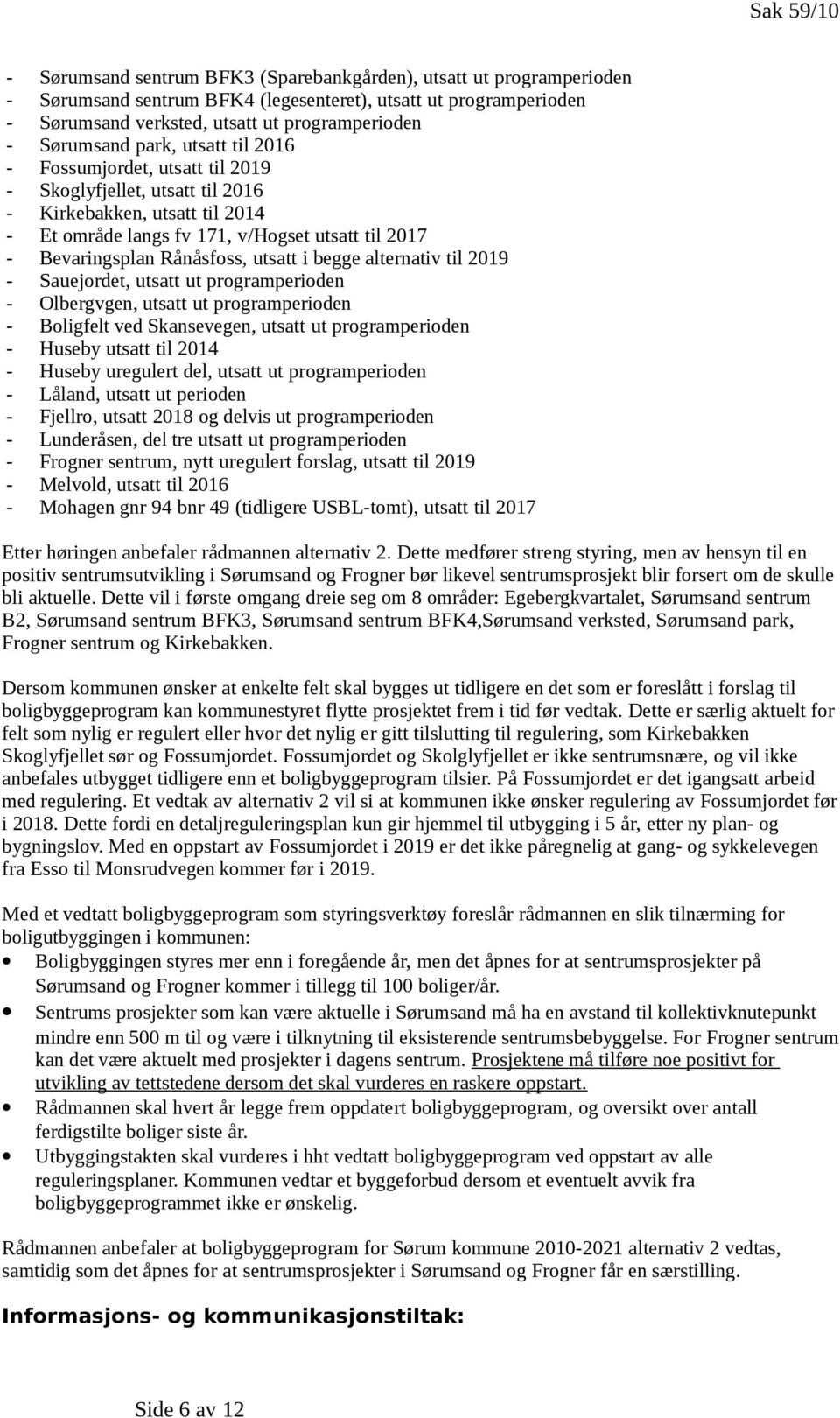 Rånåsfoss, utsatt i begge alternativ til 2019 - Sauejordet, utsatt ut programperioden - Olbergvgen, utsatt ut programperioden - Boligfelt ved Skansevegen, utsatt ut programperioden - Huseby utsatt