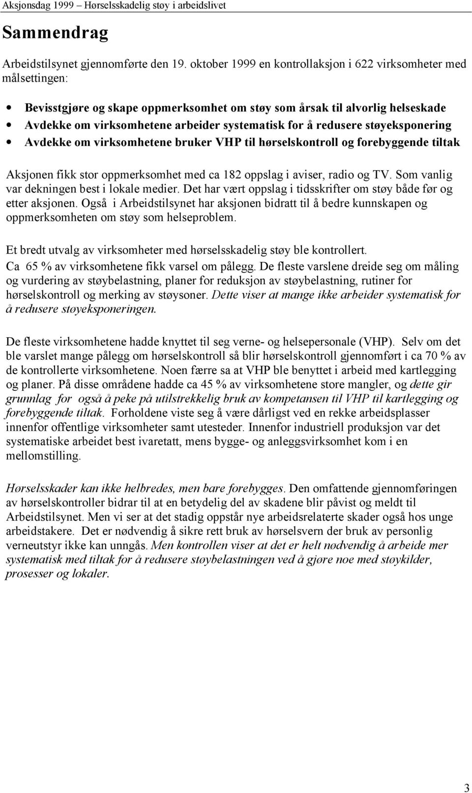 redusere støyeksponering Avdekke om virksomhetene bruker VHP til hørselskontroll og forebyggende tiltak Aksjonen fikk stor oppmerksomhet med ca 182 oppslag i aviser, radio og TV.