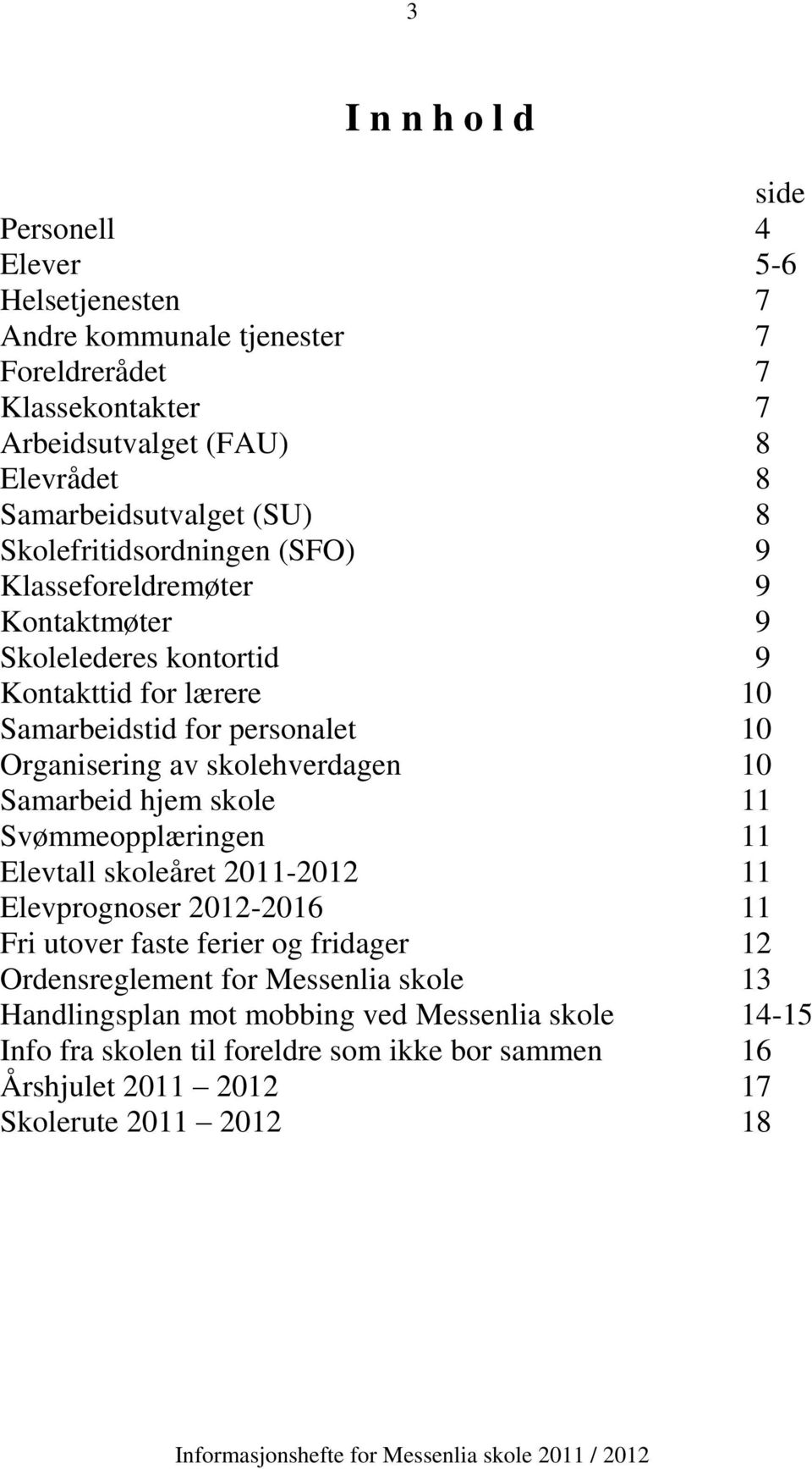 Organisering av skolehverdagen 10 Samarbeid hjem skole 11 Svømmeopplæringen 11 Elevtall skoleåret 2011-2012 11 Elevprognoser 2012-2016 11 Fri utover faste ferier og fridager