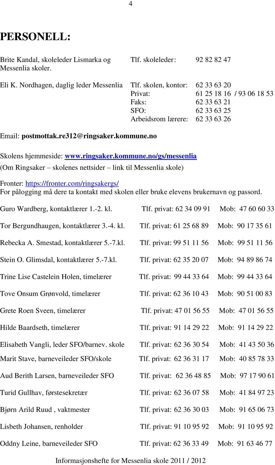 ringsaker.kommune.no/gs/messenlia (Om Ringsaker skolenes nettsider link til Messenlia skole) Fronter: https://fronter.