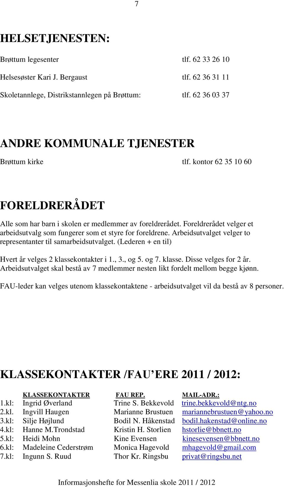 Foreldrerådet velger et arbeidsutvalg som fungerer som et styre for foreldrene. Arbeidsutvalget velger to representanter til samarbeidsutvalget.