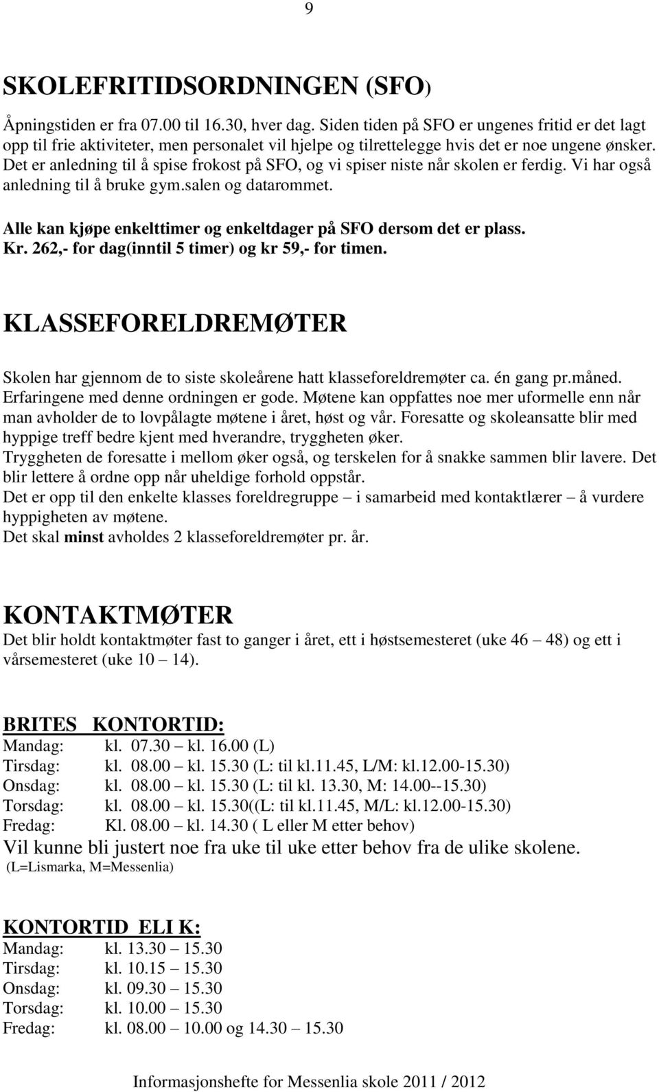 Det er anledning til å spise frokost på SFO, og vi spiser niste når skolen er ferdig. Vi har også anledning til å bruke gym.salen og datarommet.