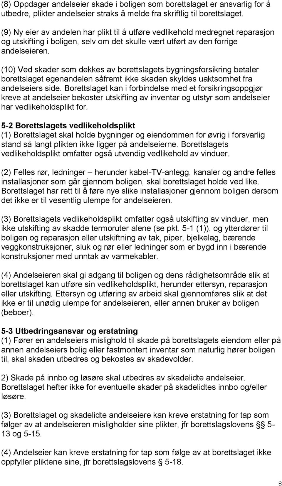 (10) Ved skader som dekkes av borettslagets bygningsforsikring betaler borettslaget egenandelen såfremt ikke skaden skyldes uaktsomhet fra andelseiers side.