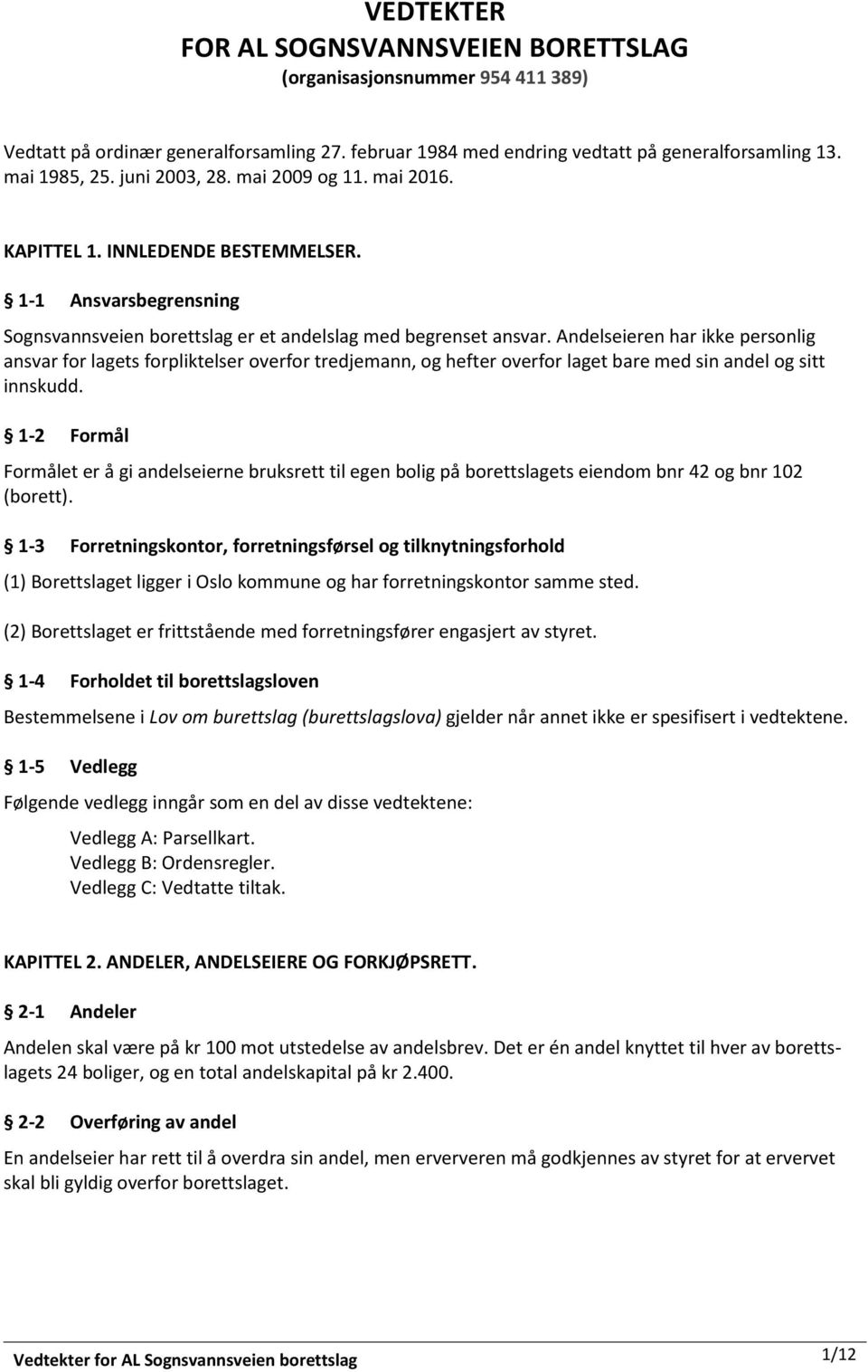 Andelseieren har ikke personlig ansvar for lagets forpliktelser overfor tredjemann, og hefter overfor laget bare med sin andel og sitt innskudd.