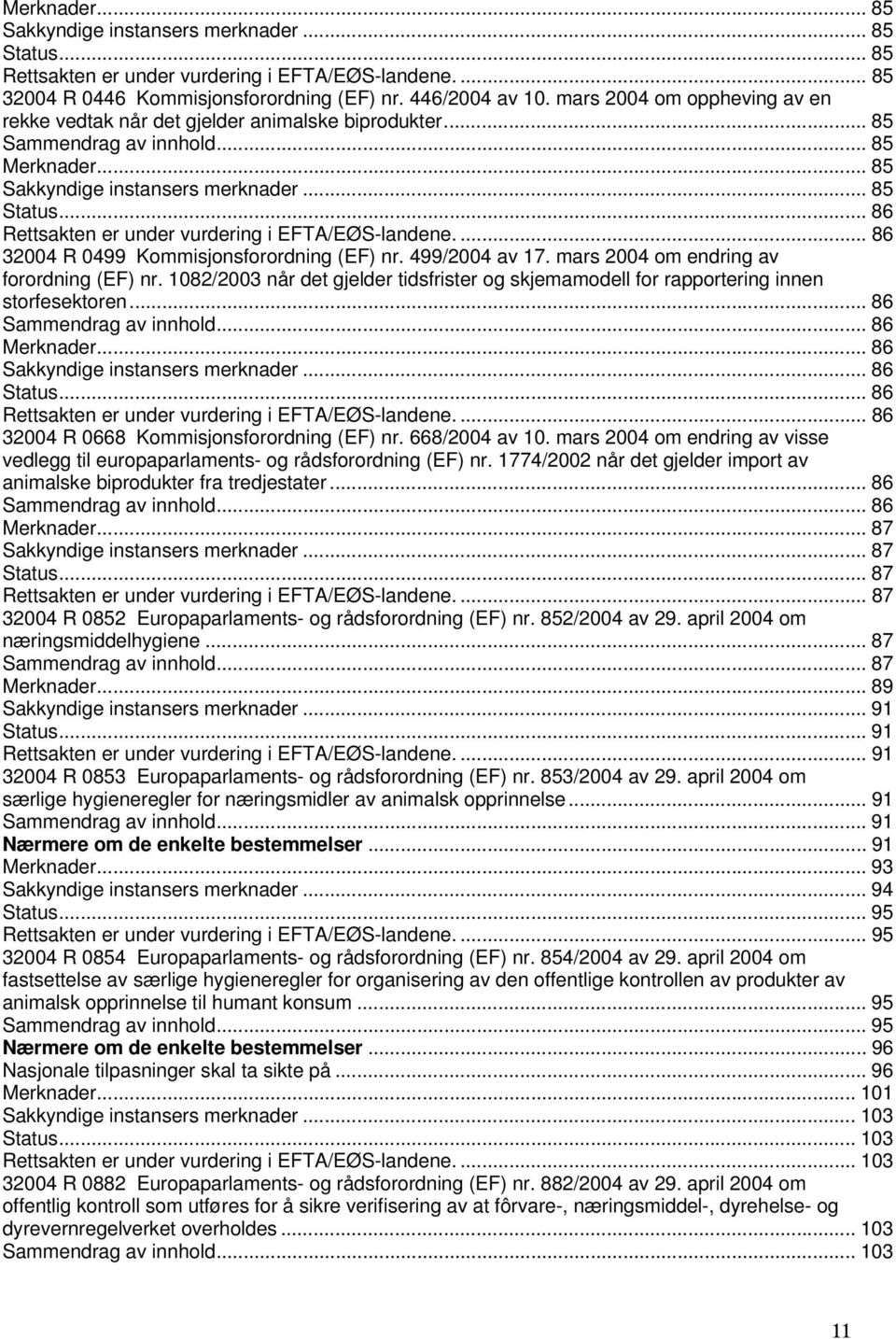 1082/2003 når det gjelder tidsfrister og skjemamodell for rapportering innen storfesektoren... 86... 86... 86... 86... 86... 86 32004 R 0668 Kommisjonsforordning (EF) nr. 668/2004 av 10.