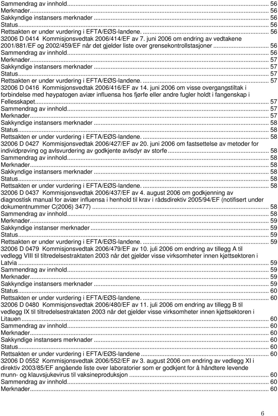 juni 2006 om visse overgangstiltak i forbindelse med høypatogen aviær influensa hos fjørfe eller andre fugler holdt i fangenskap i Fellesskapet... 57... 57... 57... 58.