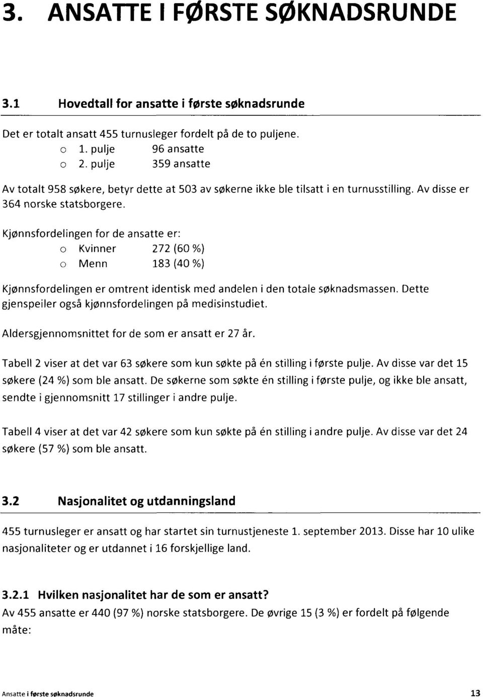 Kjønnsfordelingen for de ansatte er: o Kvinner 272 (60 %) o Menn 183 (40 %) Kjønnsfordelingen er omtrent identisk med andelen i den totale søknadsmassen.