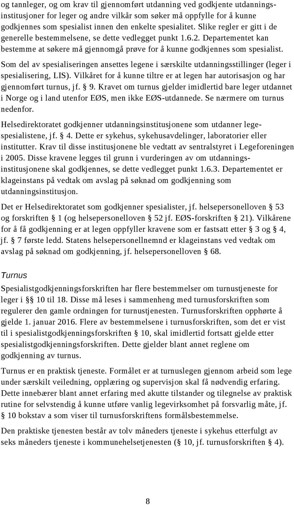 Som del av spesialiseringen ansettes legene i særskilte utdanningsstillinger (leger i spesialisering, LIS). Vilkåret for å kunne tiltre er at legen har autorisasjon og har gjennomført turnus, jf. 9.