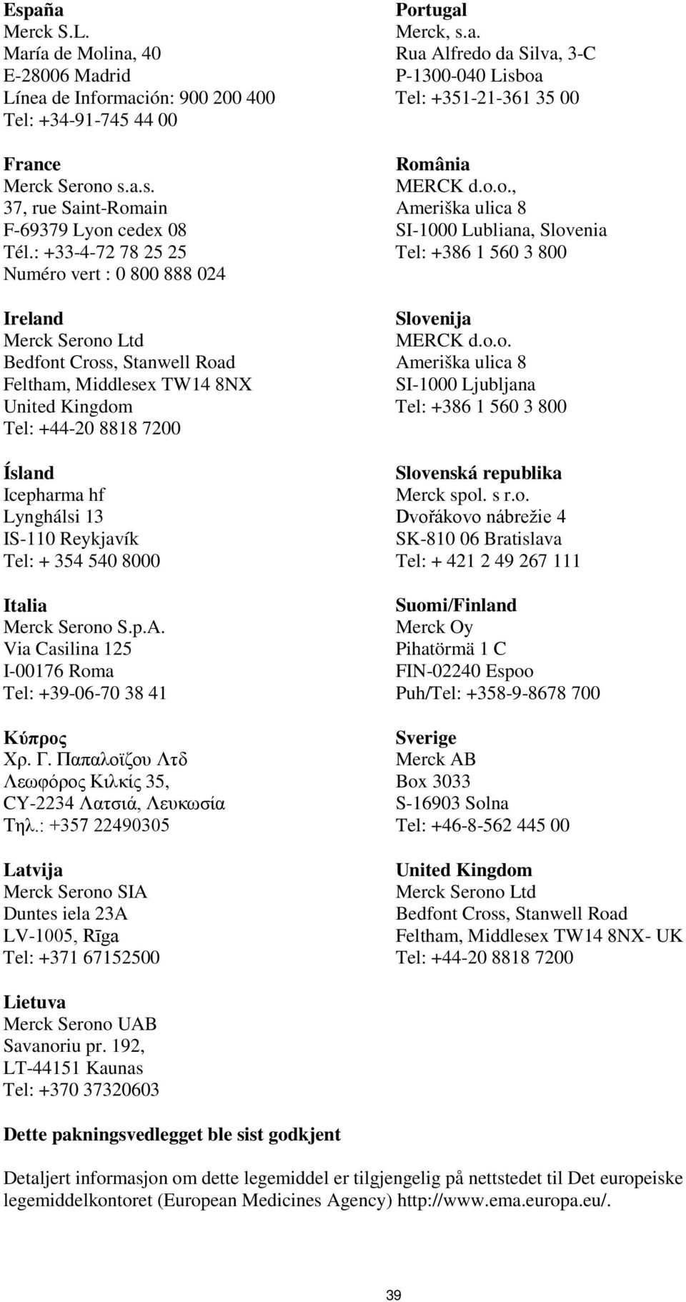 IS-110 Reykjavík Tel: + 354 540 8000 Italia Merck Serono S.p.A. Via Casilina 125 I-00176 Roma Tel: +39-06-70 38 41 Κύπρος Χρ. Γ. Παπαλοϊζου Λτδ Λεωφόρος Κιλκίς 35, CY-2234 Λατσιά, Λευκωσία Τηλ.