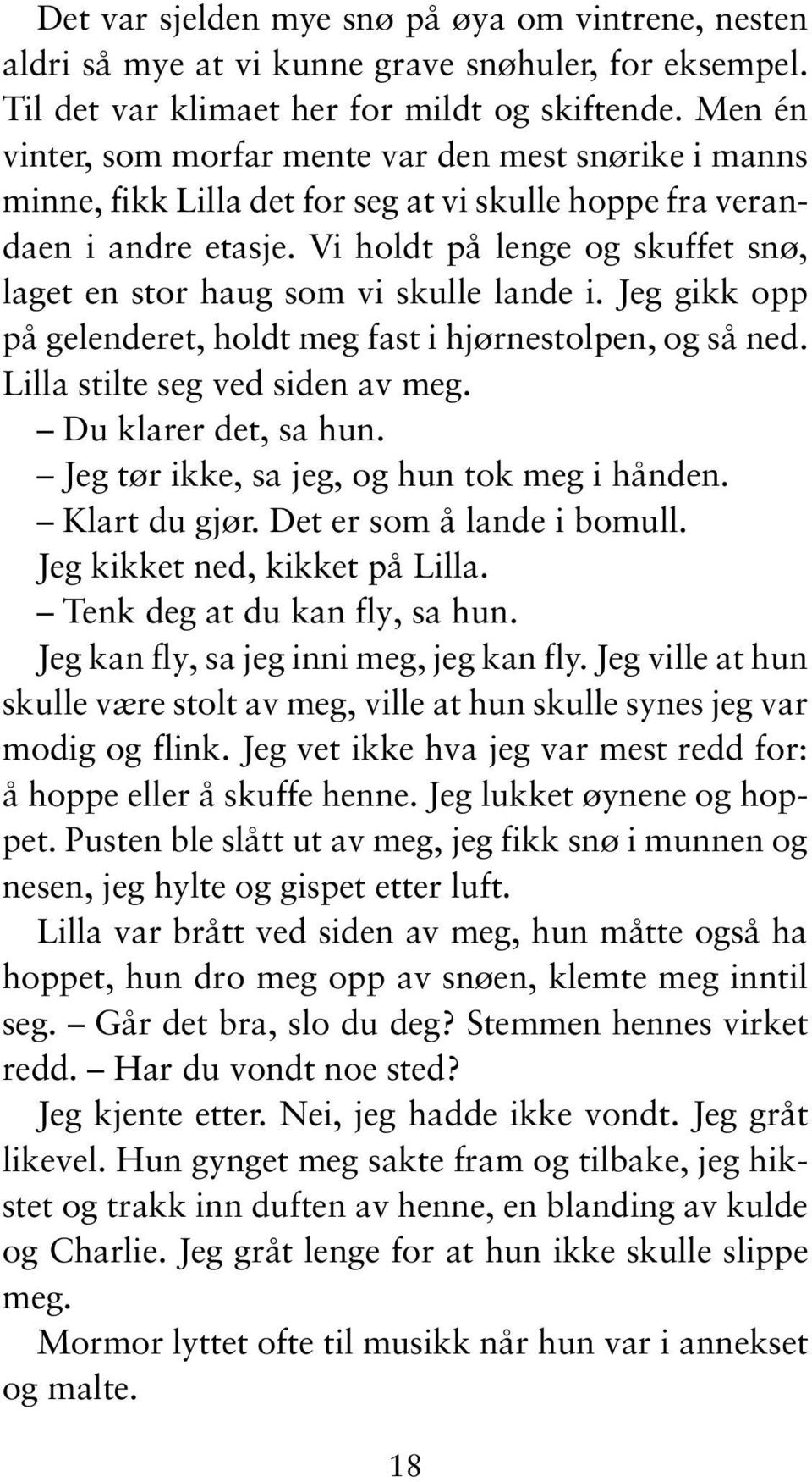 Vi holdt på lenge og skuffet snø, laget en stor haug som vi skulle lande i. Jeg gikk opp på gelenderet, holdt meg fast i hjørnestolpen, og så ned. Lilla stilte seg ved siden av meg.