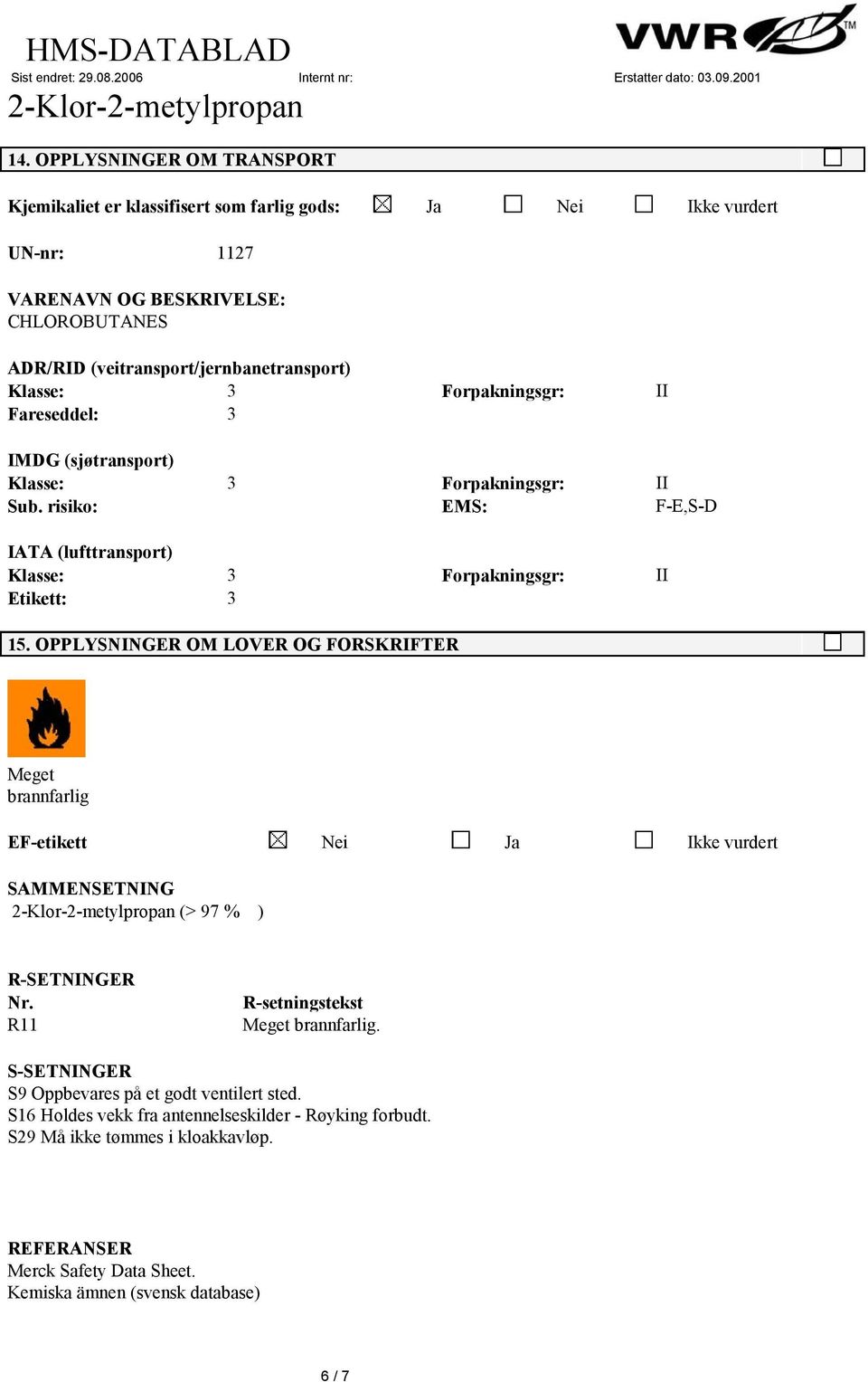 OPPLYSNINGER OM LOVER OG FORSKRIFTER Meget brannfarlig EF-etikett Nei Ja Ikke vurdert SAMMENSETNING (> 97 % ) R-SETNINGER Nr. R11 R-setningstekst Meget brannfarlig.