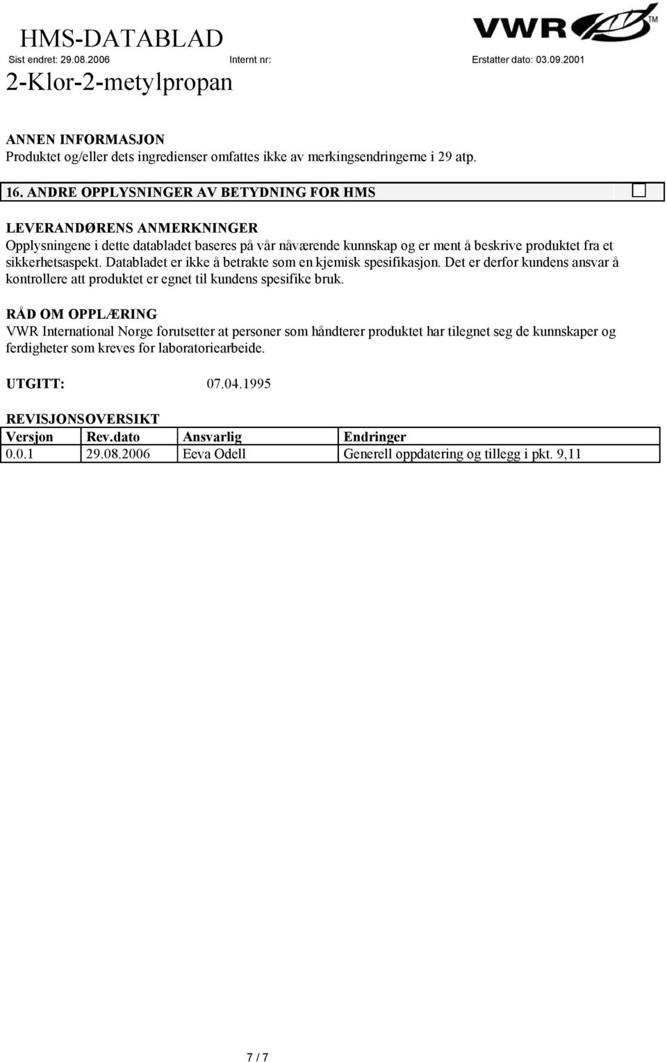 sikkerhetsaspekt. Databladet er ikke å betrakte som en kjemisk spesifikasjon. Det er derfor kundens ansvar å kontrollere att produktet er egnet til kundens spesifike bruk.