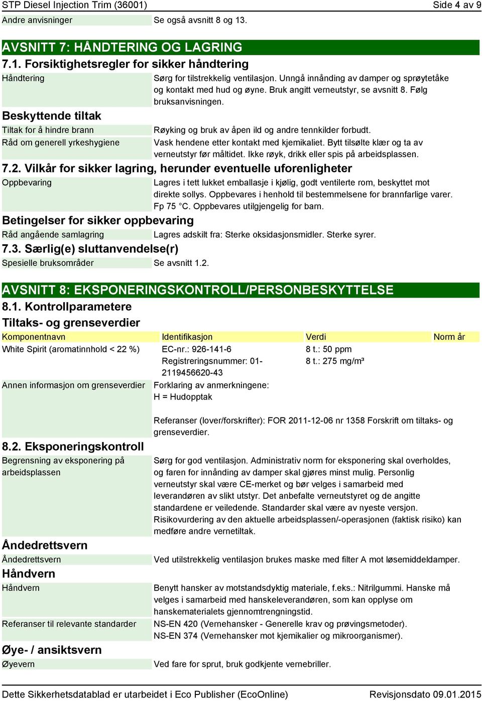 Vask hendene etter kontakt med kjemikaliet. Bytt tilsølte klær og ta av verneutstyr før måltidet. Ikke røyk, drikk eller spis på arbeidsplassen. 7.2.